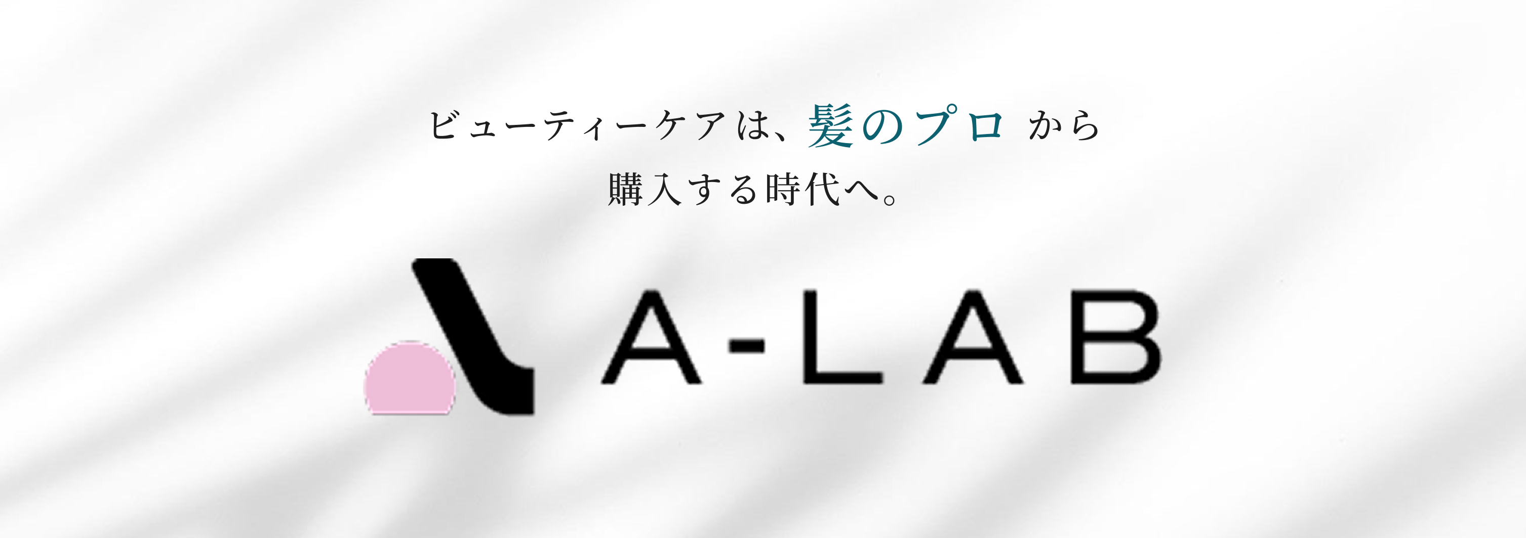 A-LAB ビューティーケアは、髪のプロから購入する時代へ。