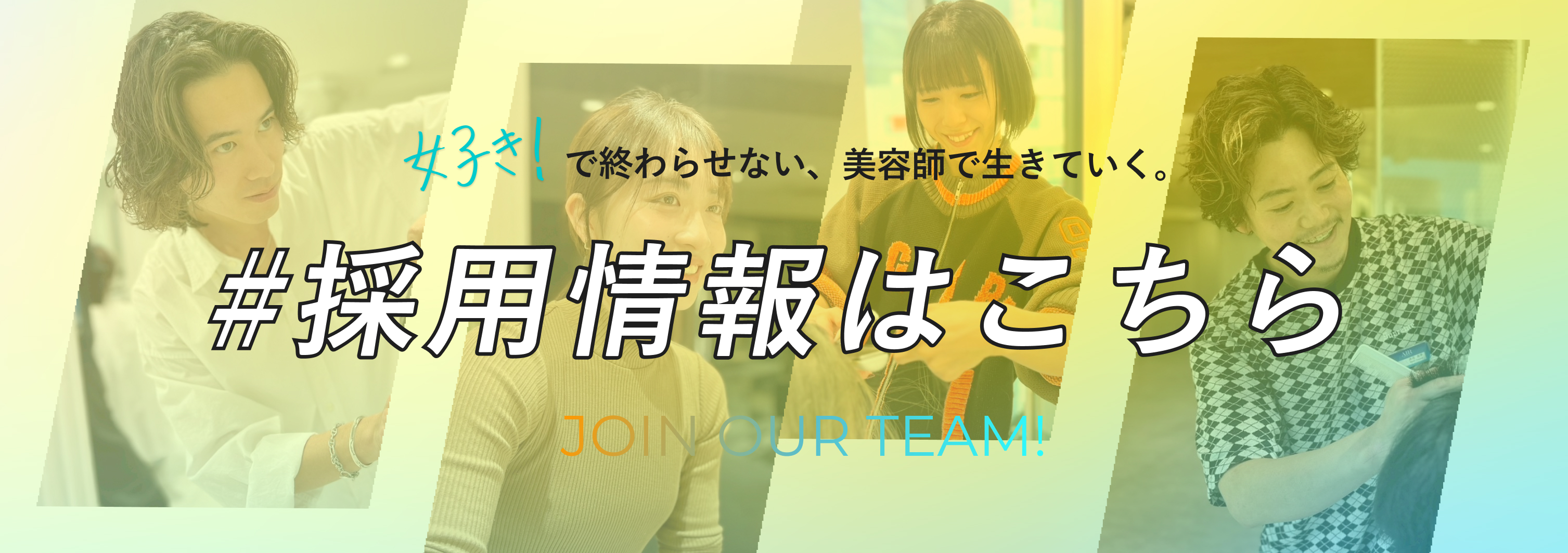 好き！で終わらせない、美容師で生きていく。採用情報はこちら JOIN OUR TEAM