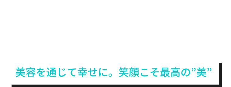 美 = Smile 美容を通じて幸せに。笑顔こそ最高の美